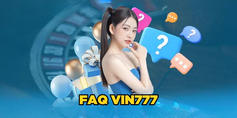 FAQs - Một số câu hỏi thường gặp liên quan đến nhà cái Vin777