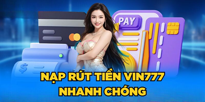 Quá trình nạp rút tiền Vin777 diễn ra nhanh chóng